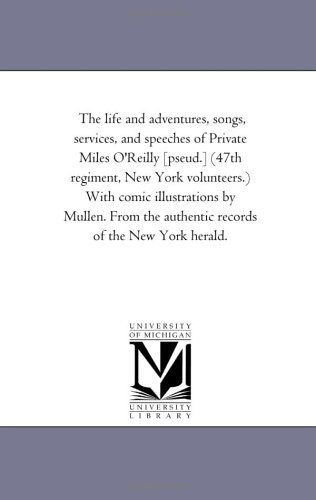 Cover for Michigan Historical Reprint Series · The Life and Adventures, Songs, Services, and Speeches of Private Miles O'reilly [pseud.] (47th Regiment, New York Volunteers.) with Comic ... the Authentic Records of the New York Herald. (Paperback Book) (2006)