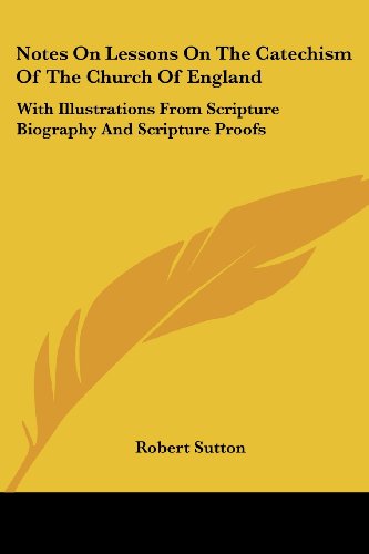 Notes on Lessons on the Catechism of the Church of England: with Illustrations from Scripture Biography and Scripture Proofs - Robert Sutton - Books - Kessinger Publishing, LLC - 9781428616967 - May 26, 2006