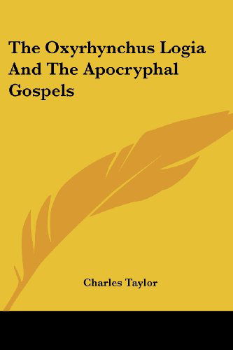 The Oxyrhynchus Logia and the Apocryphal Gospels - Charles Taylor - Books - Kessinger Publishing, LLC - 9781430455967 - January 17, 2007