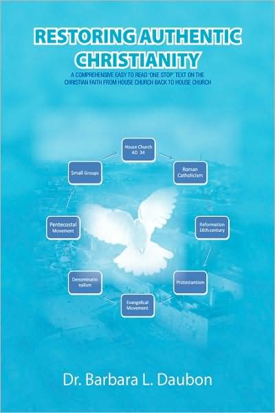 Restoring Authentic Christianity: a Comprehensive Easy to Read 'one Stop' Text on the Christian Faith from House Church Back to House Church - Barbara Daubon - Books - Xlibris - 9781436383967 - June 17, 2009
