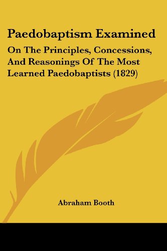 Cover for Abraham Booth · Paedobaptism Examined: on the Principles, Concessions, and Reasonings of the Most Learned Paedobaptists (1829) (Paperback Book) (2008)