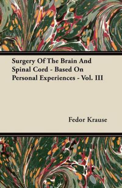 Surgery of the Brain and Spinal Cord - Based on Personal Experiences - Vol. III - Fedor Krause - Boeken - Jesson Press - 9781446069967 - 16 juni 2011