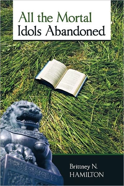 Cover for Brittney N. Hamilton · All the Mortal Idols Abandoned (Hardcover Book) (2010)