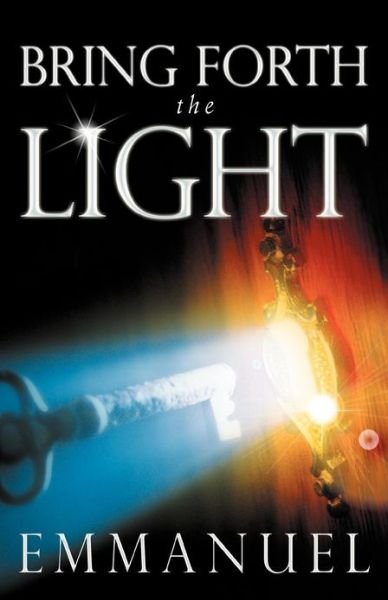 Bring Forth the Light - Emmanuel - Books - Balboa Press - 9781452561967 - December 12, 2012
