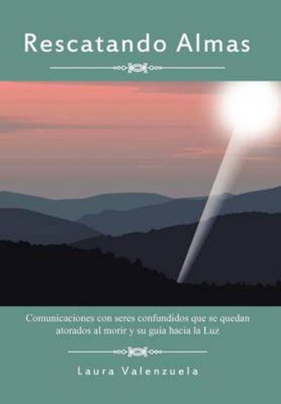 Cover for Laura Valenzuela · Rescatando Almas: Comunicaciones Con Seres Confundidos Que Se Quedan Atorados Al Morir Y Su Guia Hacia La Luz (Hardcover Book) [Spanish edition] (2012)