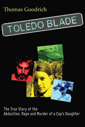 Thomas Goodrich · Toledo Blade: the True Story of the Abduction, Rape and Murder of a Cop's Daughter (Paperback Book) (2012)