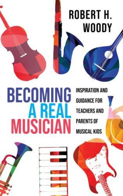 Cover for Robert H. Woody · Becoming a Real Musician: Inspiration and Guidance for Teachers and Parents of Musical Kids (Hardcover Book) (2019)