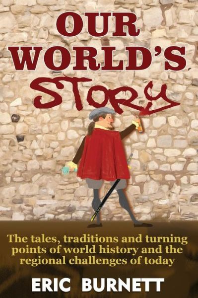 Cover for Eric Burnett · Our World's Story: the Tales, Traditions and Turning Points of World History and the Regional Challenges of Today (Paperback Book) (2013)