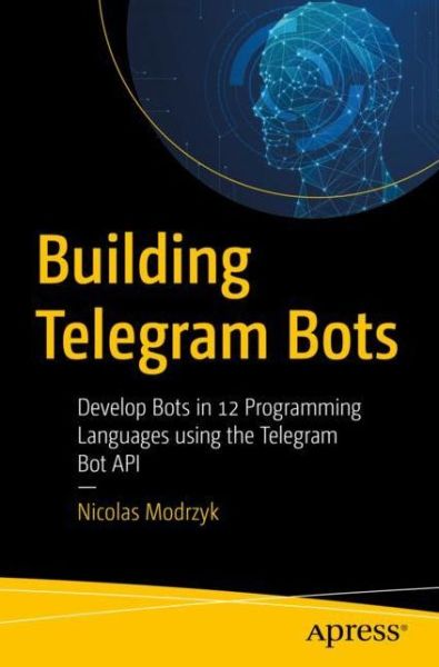 Cover for Nicolas Modrzyk · Building Telegram Bots: Develop Bots in 12 Programming Languages using the Telegram Bot API (Paperback Book) [1st edition] (2018)