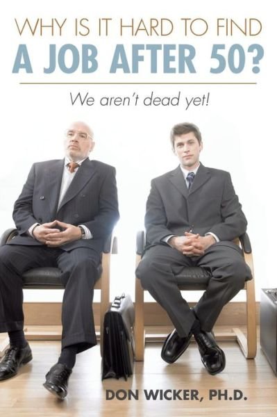 Cover for Don Wicker Ph D · Why is It Hard to Find a Job After 50?: We Aren't Dead Yet! (Taschenbuch) (2013)