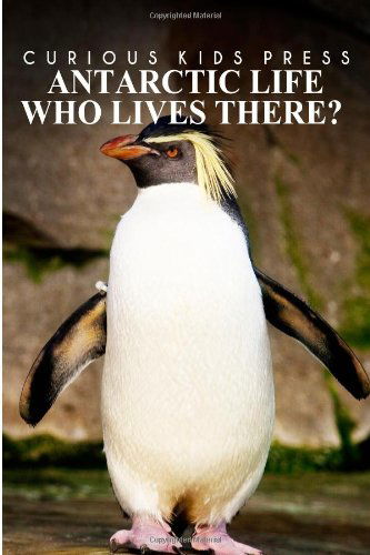 Cover for Curious Kids Press · Antarctic Life Who Lives There? - Curious Kids Press: Kids Book About Animals and Wildlife, Children's Books 4-6 (Paperback Book) (2014)