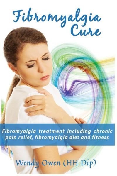 Cover for Ms Wendy Ann Owen · Fibromyalgia Cure: Fibromyalgia Treatment Including Chronic Pain Relief, Fibromyalgia Diet and Fitness (Paperback Bog) (2014)