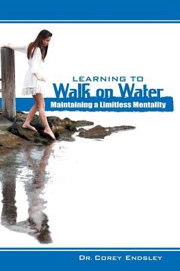 Cover for Dr Corey Endsley · Learning to Walk on Water: Maintaining a Limitless Mentality (Paperback Book) (2015)