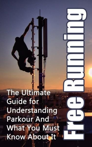 Free Running: the Ultimate Guide for Understanding Parkour and What You Must Know About It - Julian Hulse - Books - Createspace - 9781507887967 - February 15, 2014