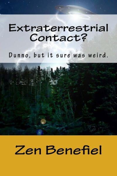 Cover for Zen Benefiel · Extraterrestrial Contact?: Dunno, but It Sure Was Weird. (Paperback Book) (2015)