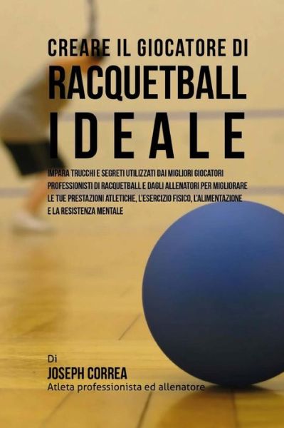 Cover for Correa (Atleta Professionista Ed Allenat · Creare Il Giocatore Di Racquetball Ideale: Impara Trucchi E Segreti Utilizzati Dai Migliori Giocatori Professionisti Di Racquetball E Dagli Allenatori (Paperback Book) (2015)