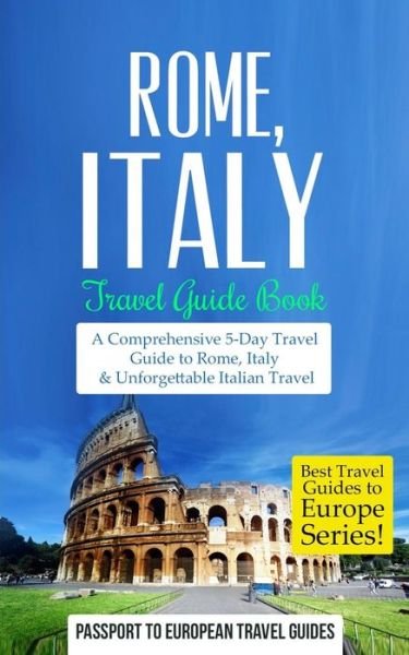 Passport to European Travel Guides · Rome: Rome, Italy: Travel Guide Book-a Comprehensive 5-day Travel Guide to Rome, Italy & Unforgettable Italian Travel (Paperback Bog) (2015)