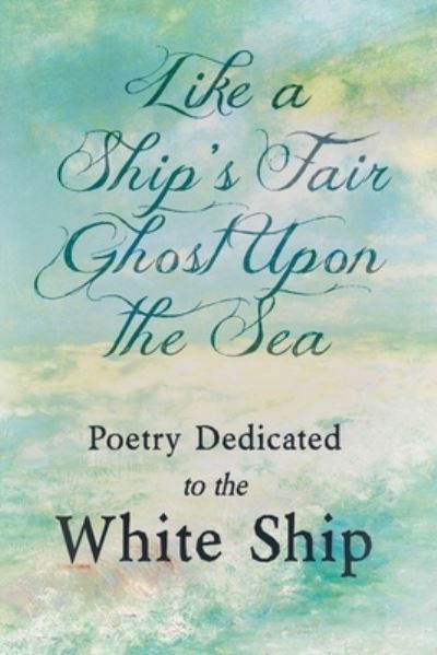 Cover for Like a Ship's Fair Ghost Upon the Sea - Poetry Dedicated to the White Ship (Paperback Book) (2021)