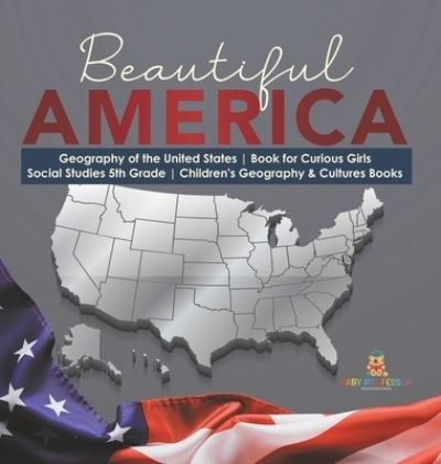 Cover for Baby Professor · Beautiful America Geography of the United States Book for Curious Girls Social Studies 5th Grade Children's Geography &amp; Cultures Books (Hardcover Book) (2021)