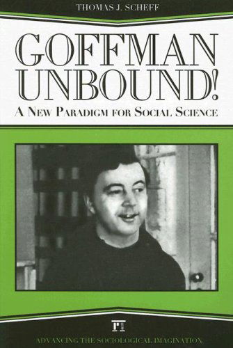 Goffman Unbound!: A New Paradigm for Social Science - Thomas J. Scheff - Books - Taylor & Francis Inc - 9781594511967 - September 15, 2006