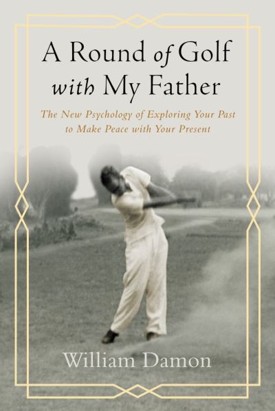 Cover for William Damon · A Round of Golf with My Father: The New Psychology of Exploring Your Past to Make Peace with Your Present (Paperback Book) [First Edition, 1 edition] (2022)