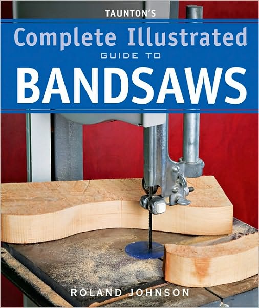 Taunton's Complete Illustrated Guide to Bandsaws - R Johnson - Books - Taunton Press Inc - 9781600850967 - November 9, 2010