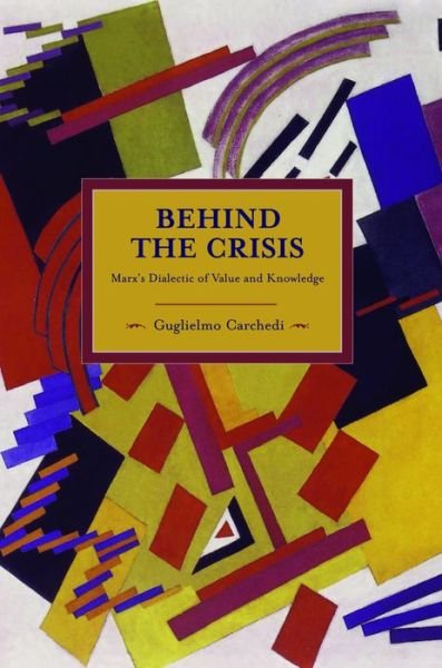 Cover for Guglielmo Carchedi · Behind The Crisis: Marx's Dialectic Of Value And Knowledge: Historical Materialism, Volume 26 - Historical Materialism (Paperback Book) (2012)