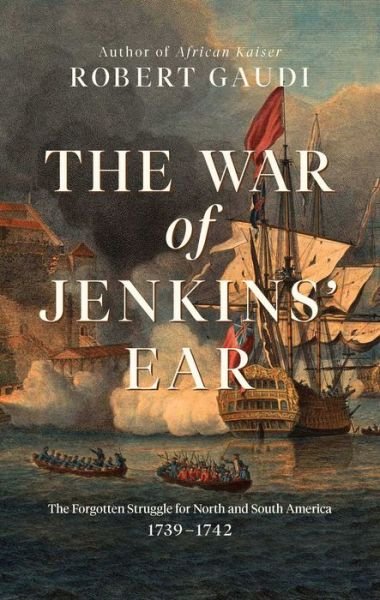 The War of Jenkins' Ear: The Forgotten Struggle for North and South America: 1739-1742 - Robert Gaudi - Libros - Pegasus Books - 9781639362967 - 16 de febrero de 2023