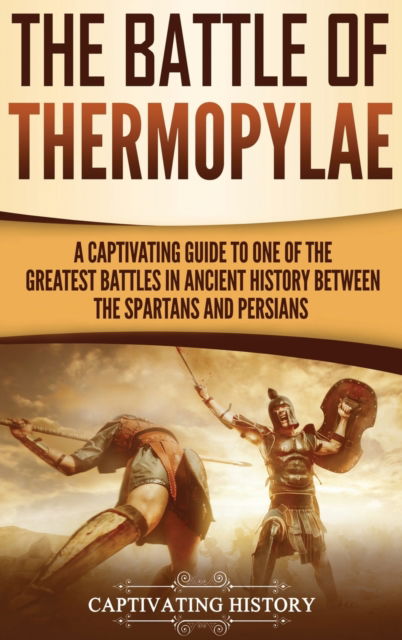 The Battle of Thermopylae: A Captivating Guide to One of the Greatest Battles in Ancient History Between the Spartans and Persians - Captivating History - Bücher - Captivating History - 9781647480967 - 22. Dezember 2019