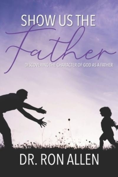 Show Us the Father - Ron Allen - Kirjat - Independently Published - 9781671968967 - keskiviikko 15. tammikuuta 2020