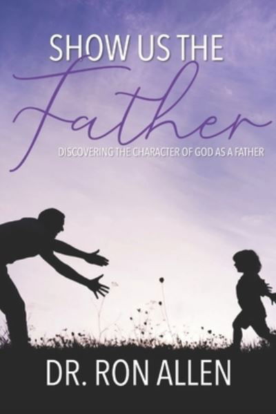 Show Us the Father - Ron Allen - Kirjat - Independently Published - 9781671968967 - keskiviikko 15. tammikuuta 2020