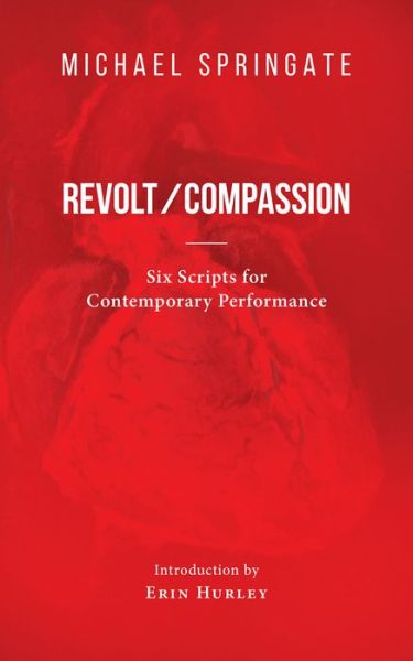 Revolt / Compassion: Six Scripts for Contemporary Performance - Essential Drama Series - Michael Springate - Books - Guernica Editions,Canada - 9781771833967 - May 1, 2019