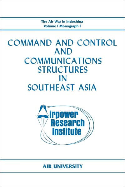 Cover for Air University · Command and Control and Communications Structures in Southeast Asia (The Air War in Indochina Volume I, Monograph I) (Paperback Book) (2011)