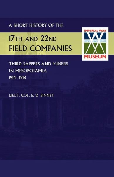 Short History of the 17th and 22nd Field Companies, Third Sappers and Miners, in Mesopotamia 1914-1918 - D S O R E Lieut Col E V Binney - Livros - Naval & Military Press - 9781781519967 - 12 de março de 2014