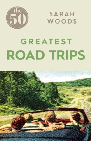 Cover for Sarah Woods · The 50 Greatest Road Trips - The 50 (Paperback Book) (2016)