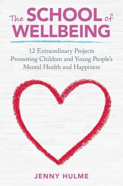 Cover for Jenny Hulme · The School of Wellbeing: 12 Extraordinary Projects Promoting Children and Young People's Mental Health and Happiness (Paperback Book) (2016)