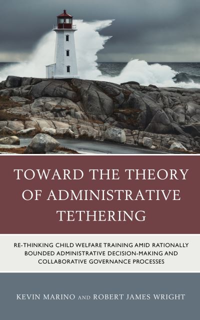 Cover for Kevin Marino · Toward the Theory of Administrative Tethering: Re-thinking Child Welfare Training amid Rationally Bounded Administrative Decision-Making and Collaborative Governance Processes (Paperback Book) (2023)