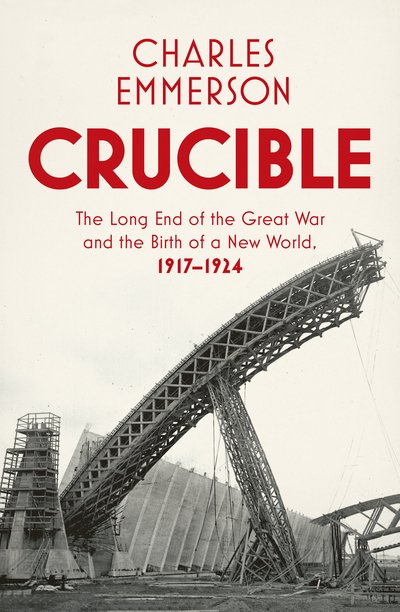 Cover for Charles Emmerson · Crucible: The Long End of the Great War and the Birth of a New World, 1917-1924 (Hardcover bog) (2019)