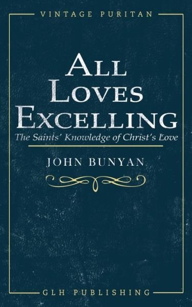 All Loves Excelling: The Saints' Knowledge of Christ's Love - John Bunyan - Livres - Glh Publishing - 9781948648967 - 1 mars 2020