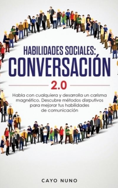 Cover for Cayo Nuno · Habilidades sociales conversacion 2.0: Habla con cualquiera y desarrolla un carisma magnetico: Descubre metodos disrputivos para mejorar tus habilidades de comunicacion (Hardcover Book) (2020)