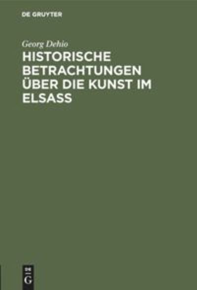 Cover for Georg Dehio · Historische Betrachtungen UEber Die Kunst Im Elsass (Hardcover Book) [Reprint 2019 edition] (1909)