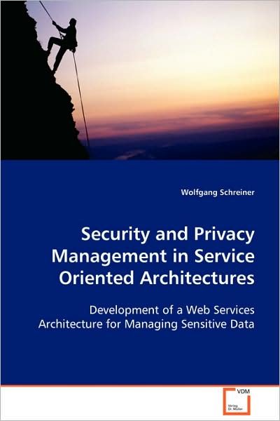 Security and Privacy Management in Service Oriented Architectures: Development of a Web Services Architecture for Managing Sensitive Data - Wolfgang Schreiner - Kirjat - VDM Verlag Dr. Müller - 9783639034967 - keskiviikko 12. marraskuuta 2008