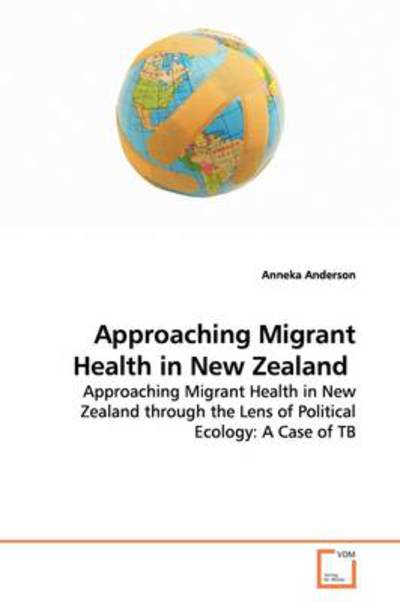 Cover for Anneka Anderson · Approaching Migrant Health in New Zealand: Approaching Migrant Health in New Zealand Through the Lens of Political Ecology: a Case of Tb (Paperback Book) (2009)