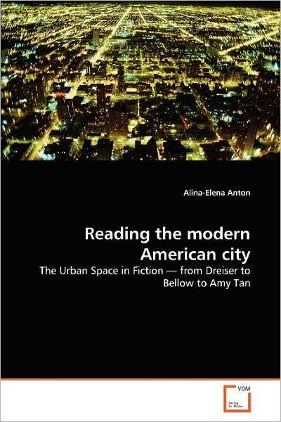 Reading the Modern American City: the Urban Space in Fiction ? from Dreiser to Bellow to Amy Tan - Alina-elena Anton - Livros - VDM Verlag Dr. Müller - 9783639315967 - 7 de janeiro de 2011