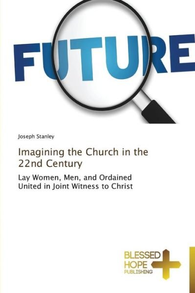 Cover for Joseph Stanley · Imagining the Church in the 22nd Century: Lay Women, Men, and Ordained   United in Joint Witness to Christ (Pocketbok) (2014)
