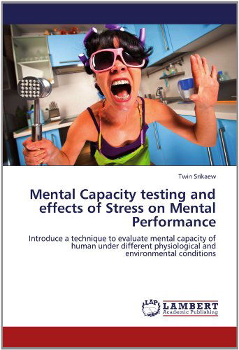 Mental Capacity Testing and Effects of Stress on Mental Performance: Introduce a Technique to Evaluate Mental Capacity of Human Under Different Physiological and Environmental Conditions - Twin Srikaew - Bøger - LAP LAMBERT Academic Publishing - 9783659157967 - 15. juni 2012