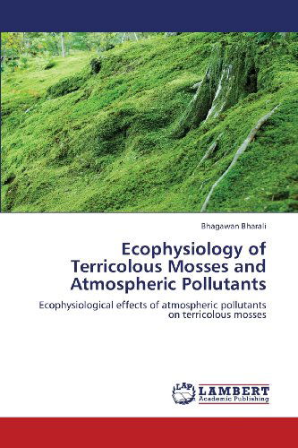Cover for Bhagawan Bharali · Ecophysiology of Terricolous Mosses and Atmospheric Pollutants: Ecophysiological Effects of Atmospheric Pollutants on Terricolous Mosses (Paperback Bog) (2013)