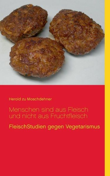 Cover for Herold Zu Moschdehner · Menschen sind aus Fleisch und nicht aus Fruchtfleisch: FleischStudien gegen Vegetarismus (Pocketbok) [German edition] (2014)