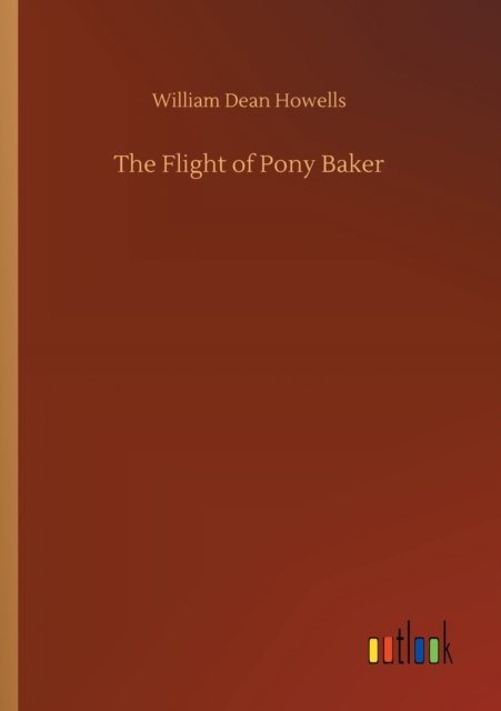 The Flight of Pony Baker - William Dean Howells - Books - Outlook Verlag - 9783752315967 - July 17, 2020