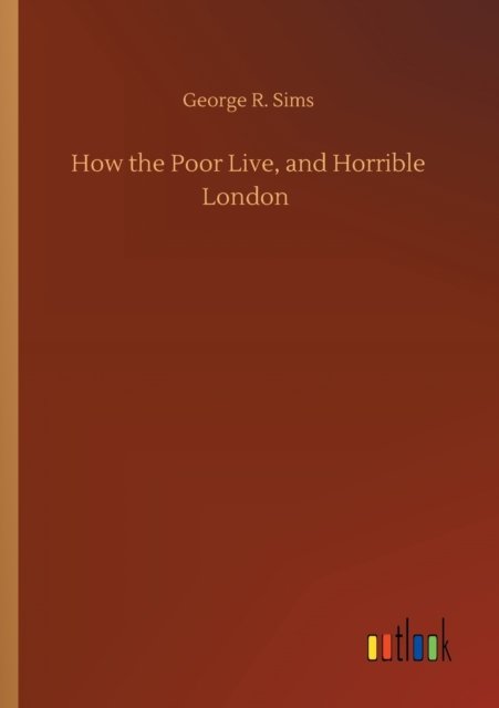 How the Poor Live, and Horrible London - George R Sims - Books - Outlook Verlag - 9783752430967 - August 14, 2020